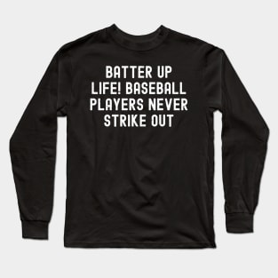 Batter up, life! Baseball players never strike out Long Sleeve T-Shirt